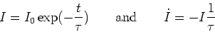 \begin{displaymath}
I=I_0\exp(-\frac{t}{\tau})\qquad \textrm{and} \qquad \dot{I}=-I\frac{1}{\tau}
\end{displaymath}