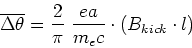 \begin{displaymath}
\overline{\Delta\theta} = \frac{2}{\pi}~\frac{ea}{m_ec}\cdot \left(B_{kick}\cdot l\right)
\end{displaymath}